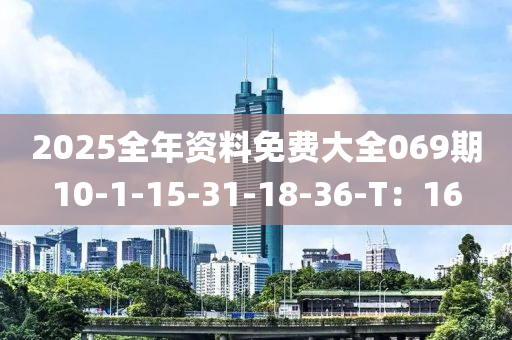 2025全年资料免费大全069期10-1-15-31-18-36-T：16