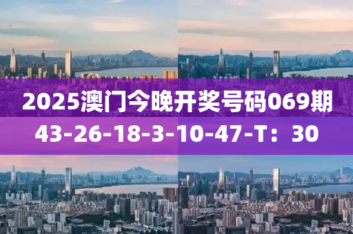 2025澳门今晚开奖号码069期43-26-18-3-10-47-T：30