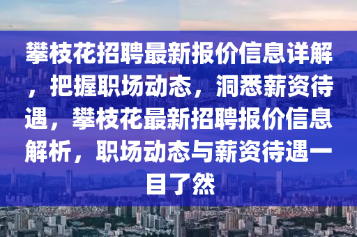 攀枝花招聘最新报价信息详解，把握职场动态，洞悉薪资待遇，攀枝花最新招聘报价信息解析，职场动态与薪资待遇一目了然