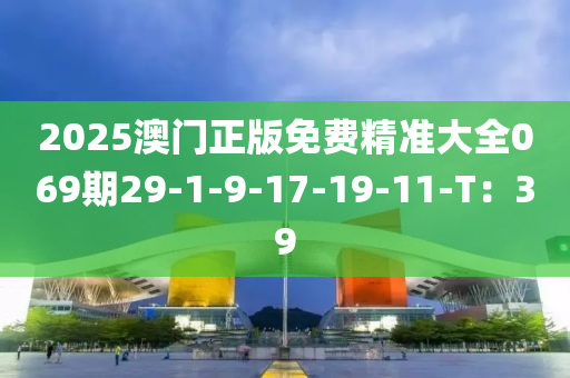 2025澳门正版免费精准大全069期29-1-9-17-19-11-T：39