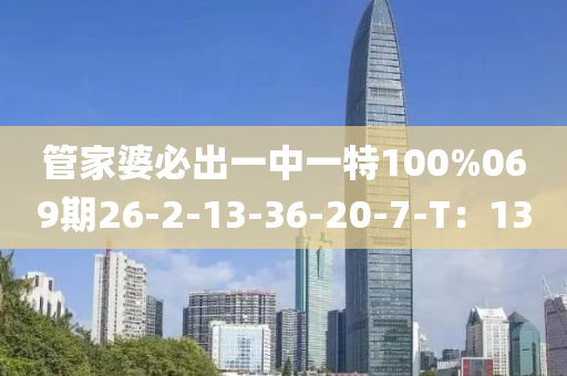 管家婆必出一中一特100%069期26-2-13-36-20-7-T：13