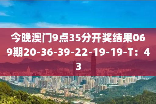今晚澳门9点35分开奖结果069期20-36-39-22-19-19-T：43