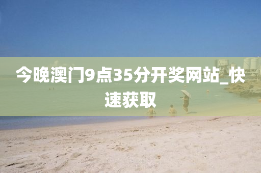 今晚澳门9点35分开奖网站_快速获取
