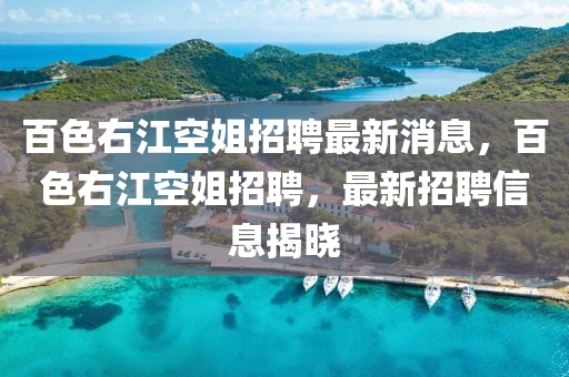 百色右江空姐招聘最新消息，百色右江空姐招聘，最新招聘信息揭晓
