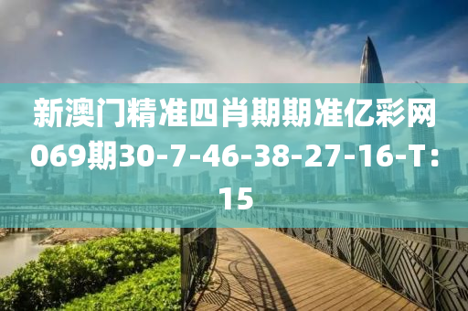新澳门精准四肖期期准亿彩网069期30-7-46-38-27-16-T：15