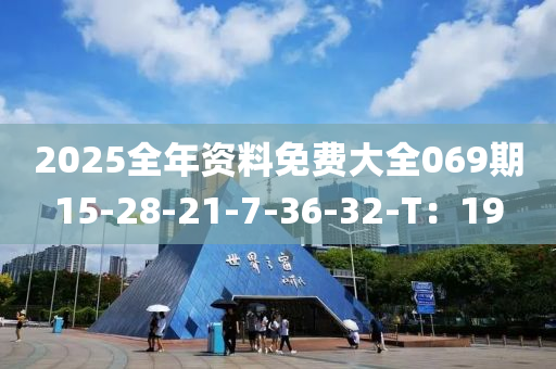2025全年资料免费大全069期15-28-21-7-36-32-T：19
