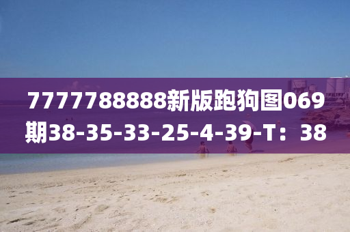 7777788888新版跑狗图069期38-35-33-25-4-39-T：38