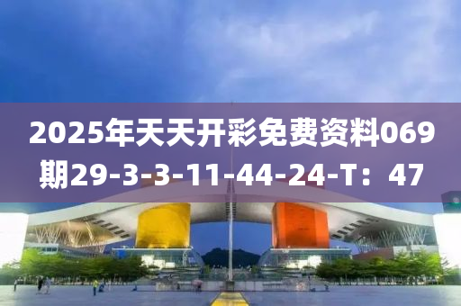 2025年天天开彩免费资料069期29-3-3-11-44-24-T：47