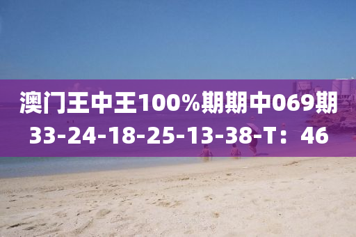 澳门王中王100%期期中069期33-24-18-25-13-38-T：46