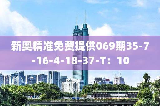 新奥精准免费提供069期35-7-16-4-18-37-T：10