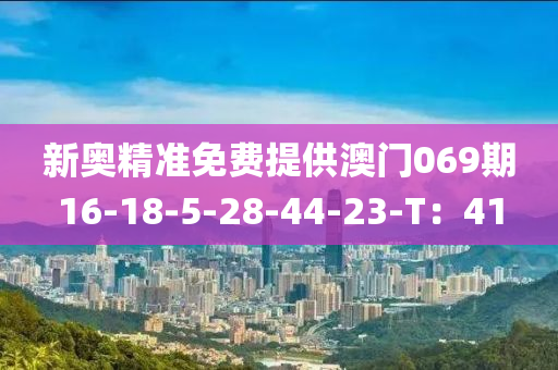 新奥精准免费提供澳门069期16-18-5-28-44-23-T：41