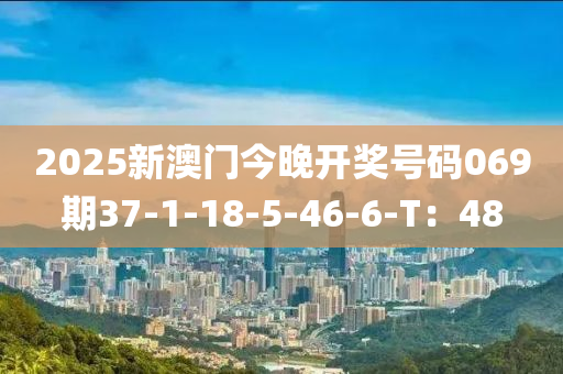 2025新澳门今晚开奖号码069期37-1-18-5-46-6-T：48