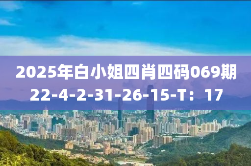2025年白小姐四肖四码069期22-4-2-31-26-15-T：17