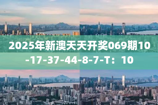 2025年新澳天天开奖069期10-17-37-44-8-7-T：10