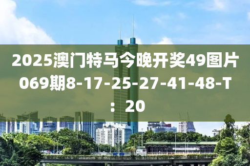 2025澳门特马今晚开奖49图片069期8-17-25-27-41-48-T：20