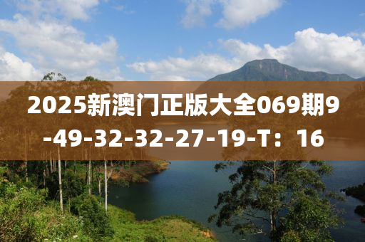2025新澳门正版大全069期9-49-32-32-27-19-T：16