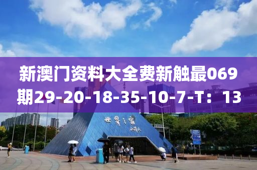 新澳门资料大全费新触最069期29-20-18-35-10-7-T：13