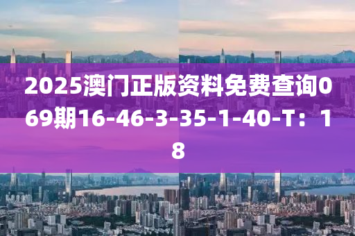 2025澳门正版资料免费查询069期16-46-3-35-1-40-T：18