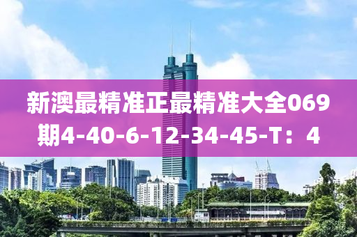 新澳最精准正最精准大全069期4-40-6-12-34-45-T：4