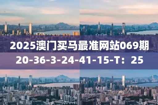 2025澳门买马最准网站069期20-36-3-24-41-15-T：25