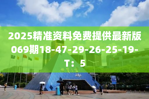 2025精准资料免费提供最新版069期18-47-29-26-25-19-T：5