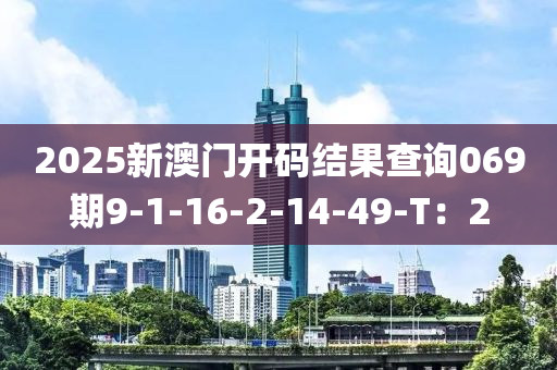 2025新澳门开码结果查询069期9-1-16-2-14-49-T：2