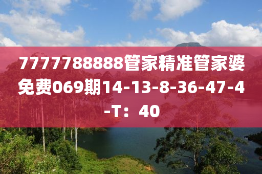 7777788888管家精准管家婆免费069期14-13-8-36-47-4-T：40