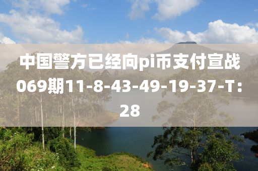 中国警方已经向pi币支付宣战069期11-8-43-49-19-37-T：28