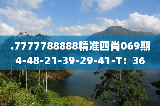 .7777788888精准四肖069期4-48-21-39-29-41-T：36