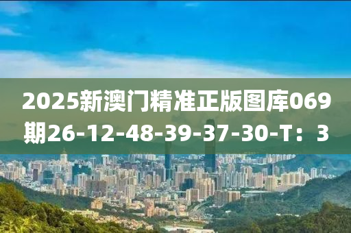 2025新澳门精准正版图库069期26-12-48-39-37-30-T：30