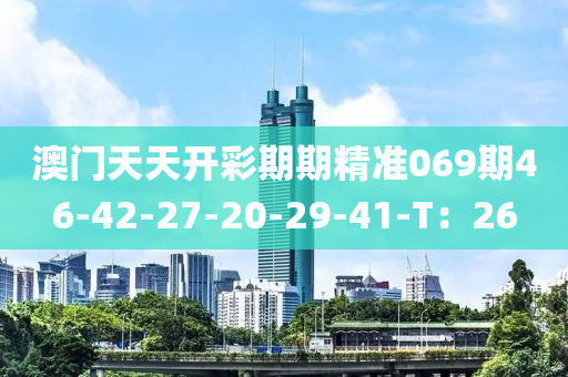 澳门天天开彩期期精准069期46-42-27-20-29-41-T：26