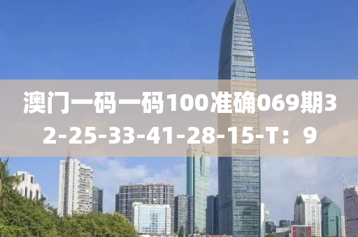 澳门一码一码100准确069期32-25-33-41-28-15-T：9