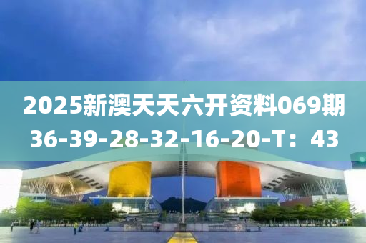 2025新澳天天六开资料069期36-39-28-32-16-20-T：43
