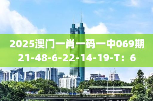 2025澳门一肖一码一中069期21-48-6-22-14-19-T：6