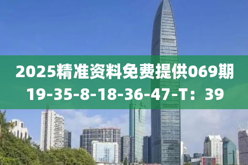 2025精准资料免费提供069期19-35-8-18-36-47-T：39