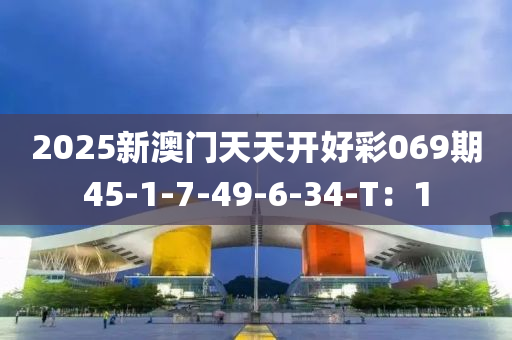 2025新澳门天天开好彩069期45-1-7-49-6-34-T：1