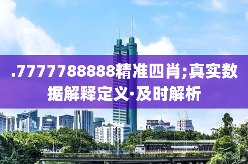 .7777788888精准四肖;真实数据解释定义·及时解析