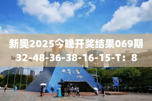 新奥2025今晚开奖结果069期32-48-36-38-16-15-T：8