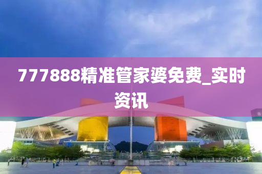 777888精准管家婆免费_实时资讯