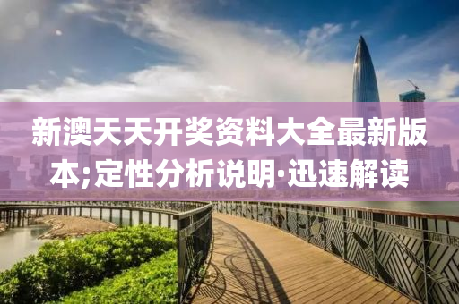 新澳天天开奖资料大全最新版本;定性分析说明·迅速解读