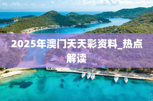 2025年澳门天天彩资料_热点解读