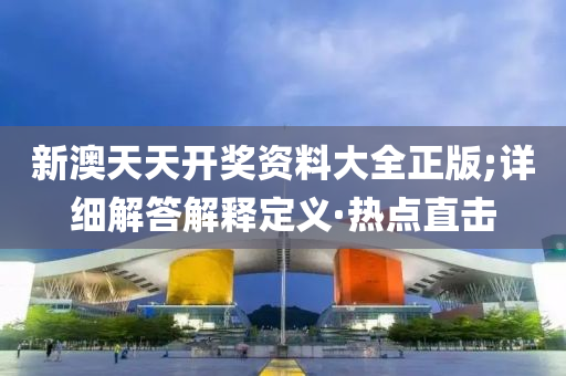 新澳天天开奖资料大全正版;详细解答解释定义·热点直击