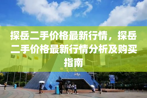 探岳二手价格最新行情，探岳二手价格最新行情分析及购买指南