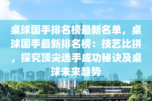 桌球国手排名榜最新名单，桌球国手最新排名榜：技艺比拼，探究顶尖选手成功秘诀及桌球未来趋势