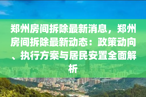 郑州房间拆除最新消息，郑州房间拆除最新动态：政策动向、执行方案与居民安置全面解析