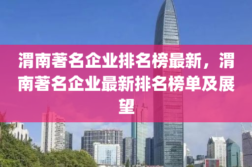 渭南著名企业排名榜最新，渭南著名企业最新排名榜单及展望
