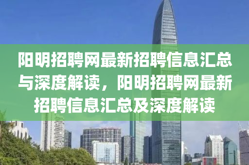 阳明招聘网最新招聘信息汇总与深度解读，阳明招聘网最新招聘信息汇总及深度解读