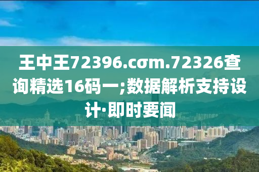 王中王72396.cσm.72326查询精选16码一;数据解析支持设计·即时要闻
