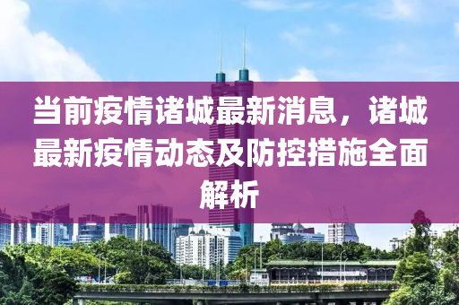 当前疫情诸城最新消息，诸城最新疫情动态及防控措施全面解析