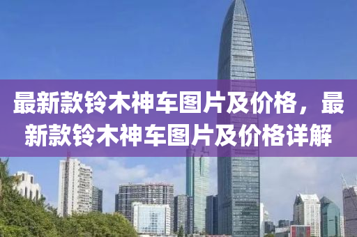 最新款铃木神车图片及价格，最新款铃木神车图片及价格详解